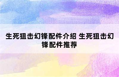 生死狙击幻锋配件介绍 生死狙击幻锋配件推荐